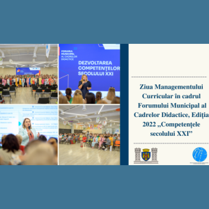 Ziua Managementului Curricular în cadrul Forumului Municipal al Cadrelor Didactice, Ediția 2022 „Competențele secolului XXI”